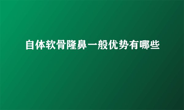 自体软骨隆鼻一般优势有哪些