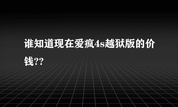 谁知道现在爱疯4s越狱版的价钱??