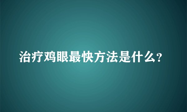 治疗鸡眼最快方法是什么？