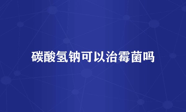 碳酸氢钠可以治霉菌吗