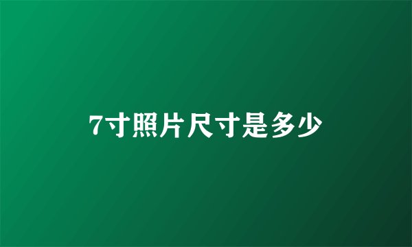 7寸照片尺寸是多少