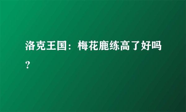 洛克王国：梅花鹿练高了好吗？