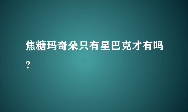 焦糖玛奇朵只有星巴克才有吗？