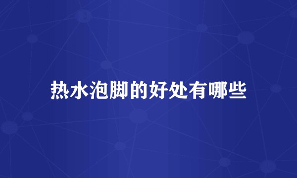 热水泡脚的好处有哪些