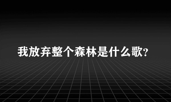 我放弃整个森林是什么歌？