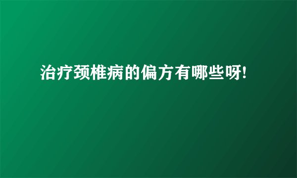 治疗颈椎病的偏方有哪些呀!