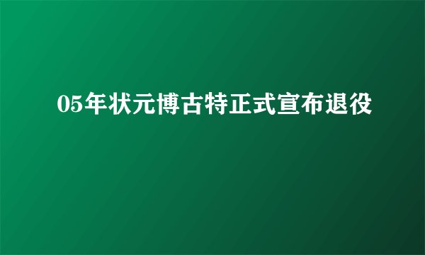 05年状元博古特正式宣布退役