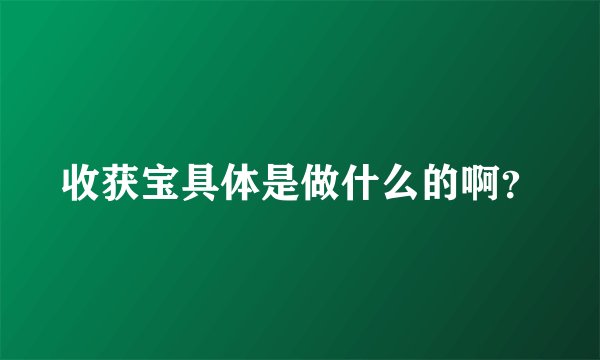 收获宝具体是做什么的啊？