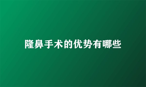隆鼻手术的优势有哪些