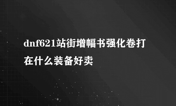dnf621站街增幅书强化卷打在什么装备好卖