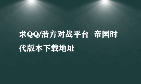 求QQ/浩方对战平台  帝国时代版本下载地址
