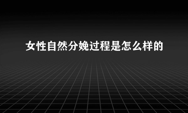 女性自然分娩过程是怎么样的