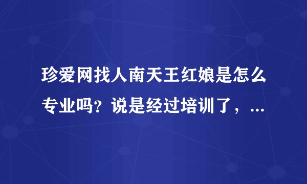 珍爱网找人南天王红娘是怎么专业吗?说是经过培训了,是真的吗?