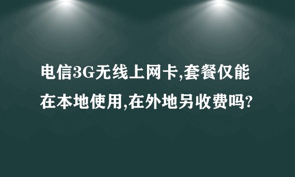 电信3G无线上网卡,套餐仅能在本地使用,在外地另收费吗?
