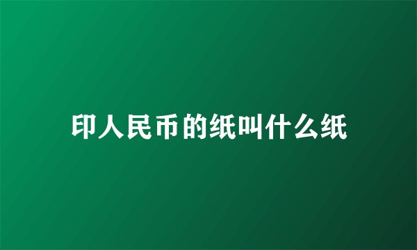 印人民币的纸叫什么纸
