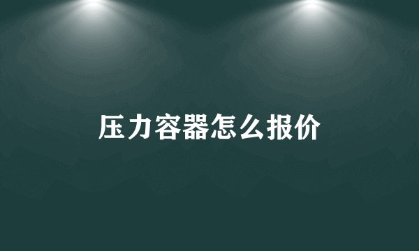 压力容器怎么报价