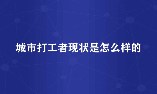 城市打工者现状是怎么样的