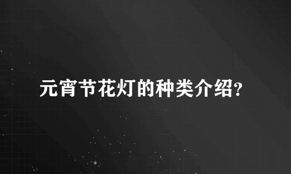 元宵节花灯的种类介绍？