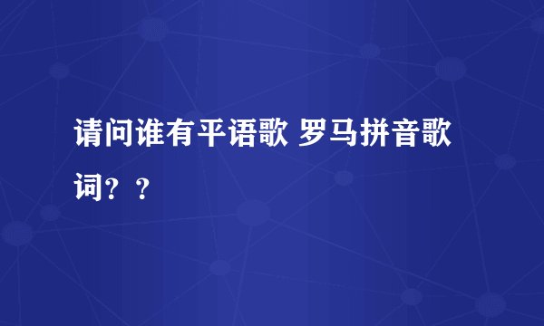 请问谁有平语歌 罗马拼音歌词??