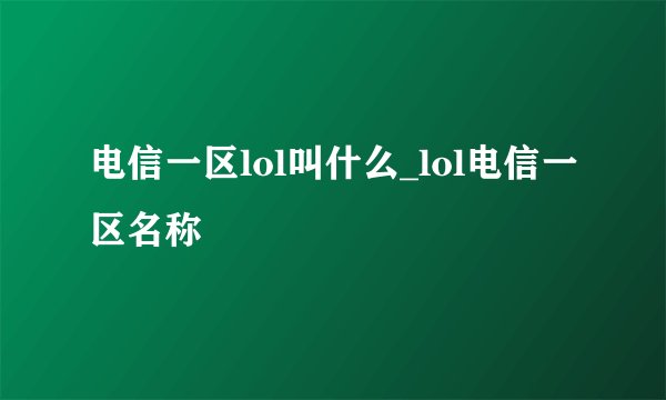 电信一区lol叫什么_lol电信一区名称