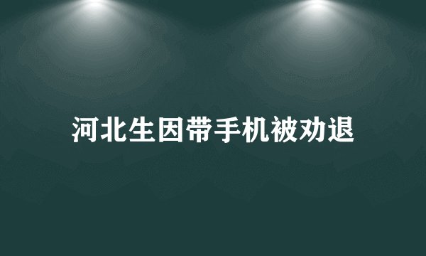 河北生因带手机被劝退