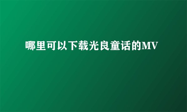 哪里可以下载光良童话的MV
