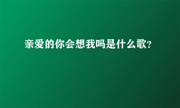 亲爱的你会想我吗是什么歌?