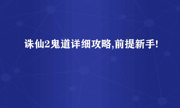 诛仙2鬼道详细攻略,前提新手!