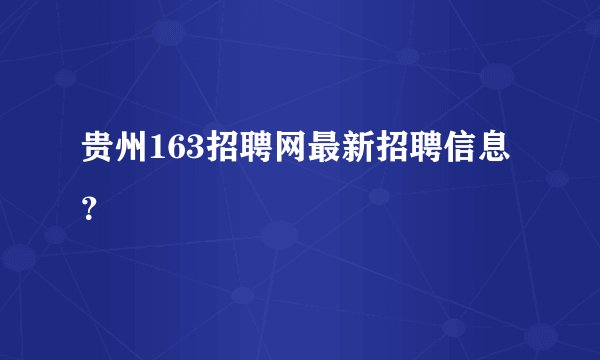 贵州163招聘网最新招聘信息？