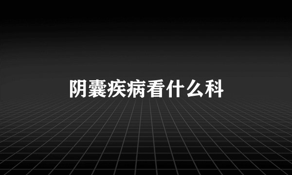 阴囊疾病看什么科