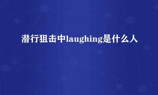 潜行狙击中laughing是什么人