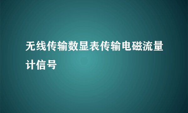 无线传输数显表传输电磁流量计信号