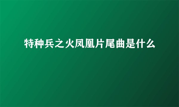 特种兵之火凤凰片尾曲是什么
