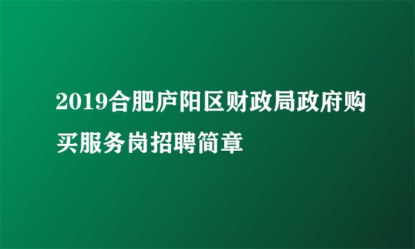 2019合肥庐阳区财政局政府购买服务岗招聘简章