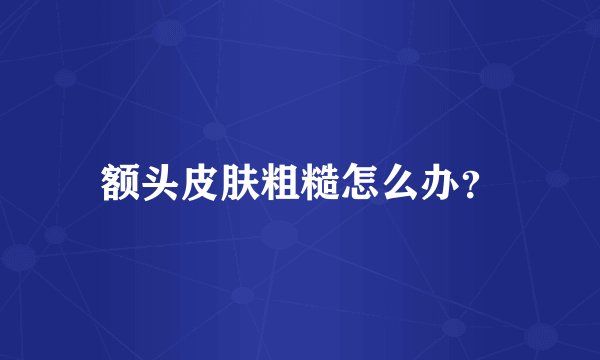 额头皮肤粗糙怎么办?