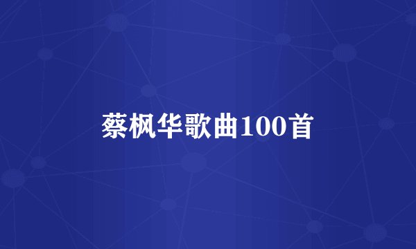 蔡枫华歌曲100首