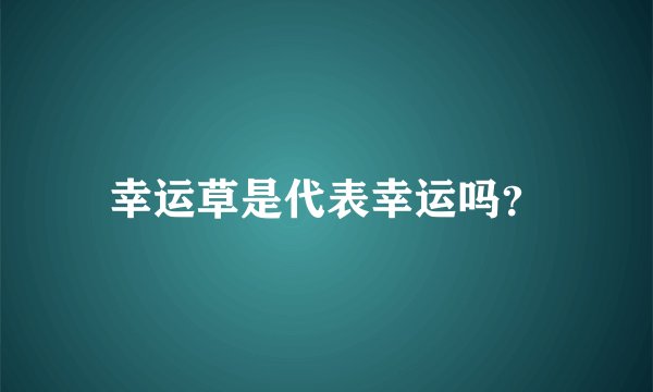 幸运草是代表幸运吗？