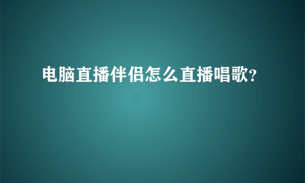 电脑直播伴侣怎么直播唱歌？
