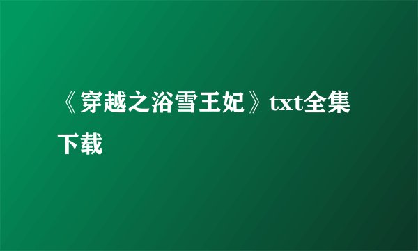 《穿越之浴雪王妃》txt全集下载