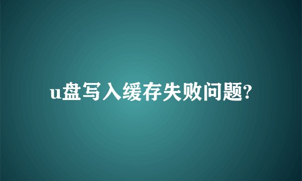 u盘写入缓存失败问题?