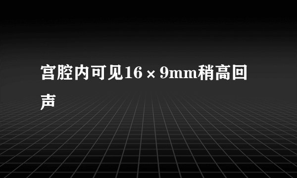 宫腔内可见16×9mm稍高回声