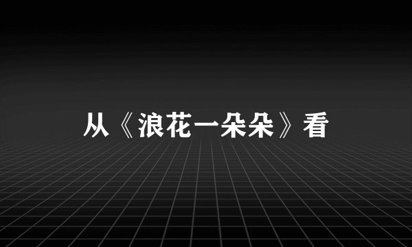 从《浪花一朵朵》看