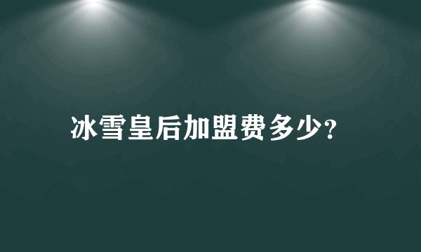 冰雪皇后加盟费多少？