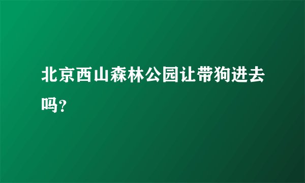 北京西山森林公园让带狗进去吗？