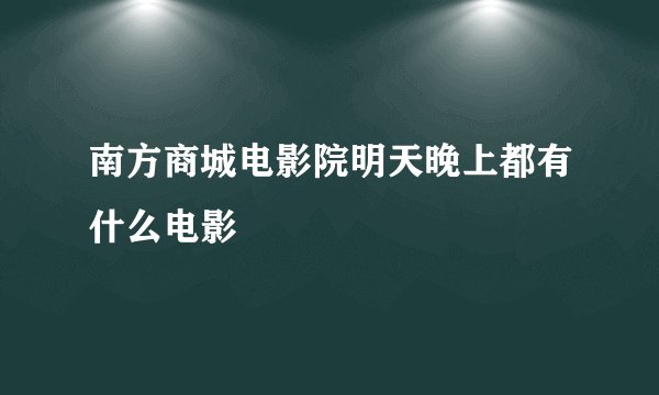 南方商城电影院明天晚上都有什么电影