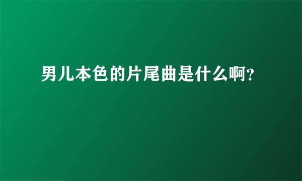 男儿本色的片尾曲是什么啊？