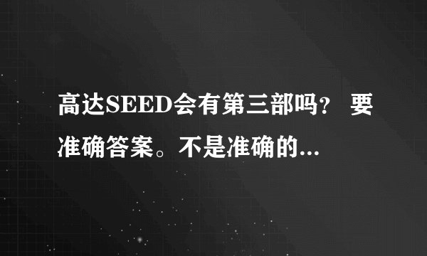 高达SEED会有第三部吗? 要准确答案。不是准确的别瞎给! 准确的提高悬赏!