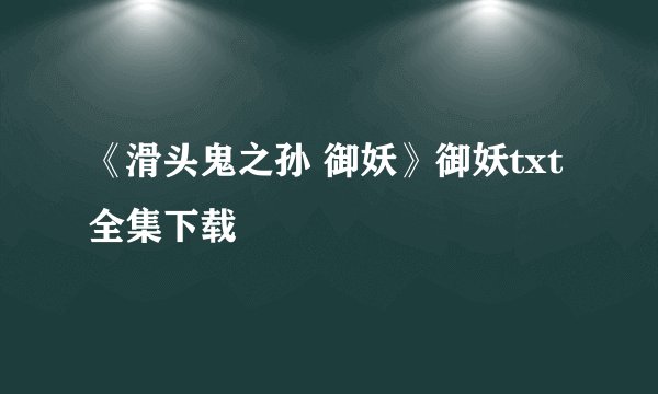 《滑头鬼之孙 御妖》御妖txt全集下载