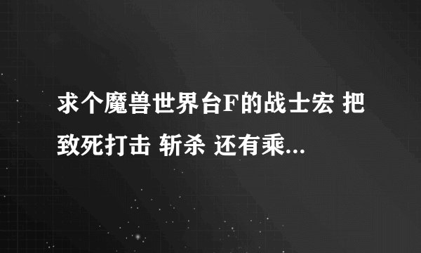 求个魔兽世界台F的战士宏 把致死打击 斩杀 还有乘胜追击绑定在一起的技能宏