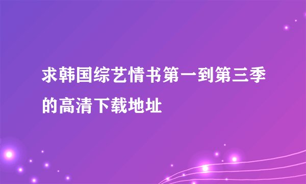 求韩国综艺情书第一到第三季的高清下载地址